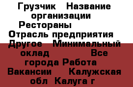 Грузчик › Название организации ­ Рестораны «Hadson» › Отрасль предприятия ­ Другое › Минимальный оклад ­ 15 000 - Все города Работа » Вакансии   . Калужская обл.,Калуга г.